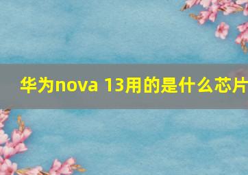 华为nova 13用的是什么芯片